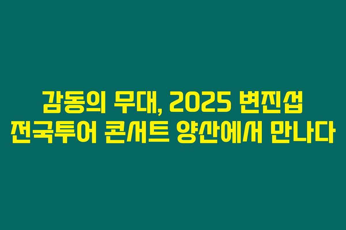 감동의 무대, 2025 변진섭 전국투어 콘서트 양산에서 만나다 감동의 무대, 2025 변진섭 전국투어 콘서트 양산에서 만나다