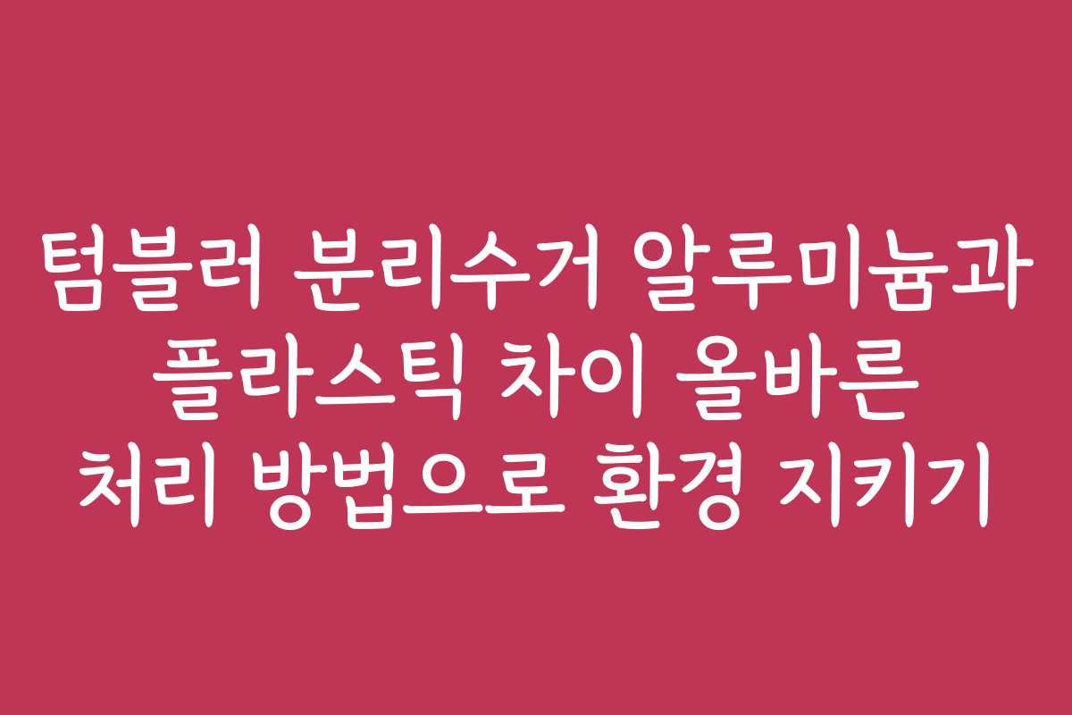 텀블러 분리수거 알루미늄과 플라스틱 차이 올바른 처리 방법으로 환경 지키기