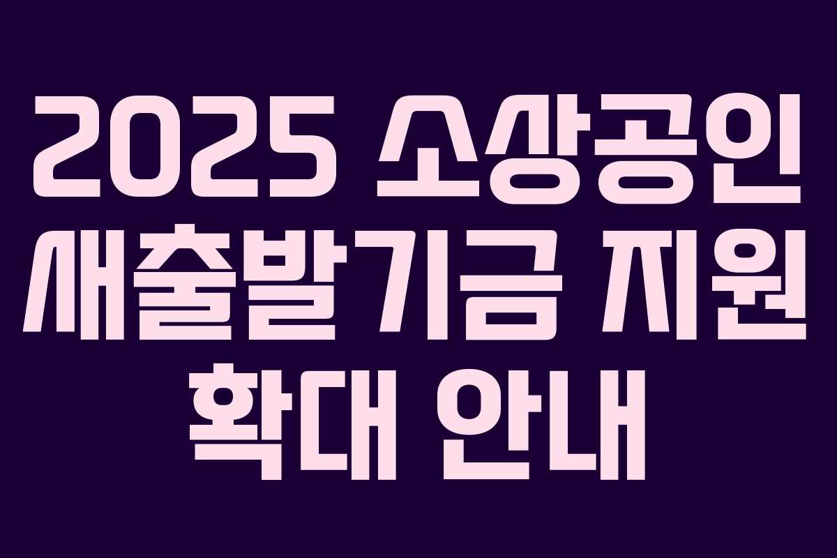 2025 소상공인 새출발기금 지원 확대 안내