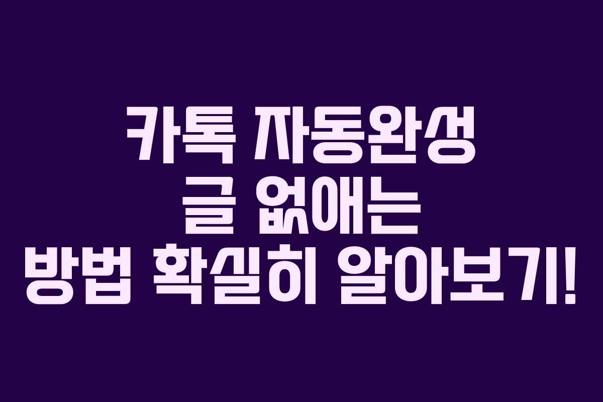 카톡 자동완성 글 없애는 방법 확실히 알아보기!