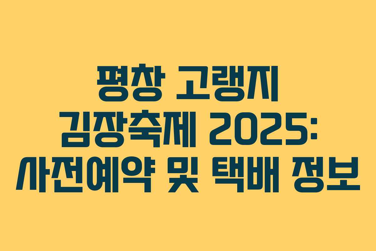 평창 고랭지 김장축제 2025: 사전예약 및 택배 정보