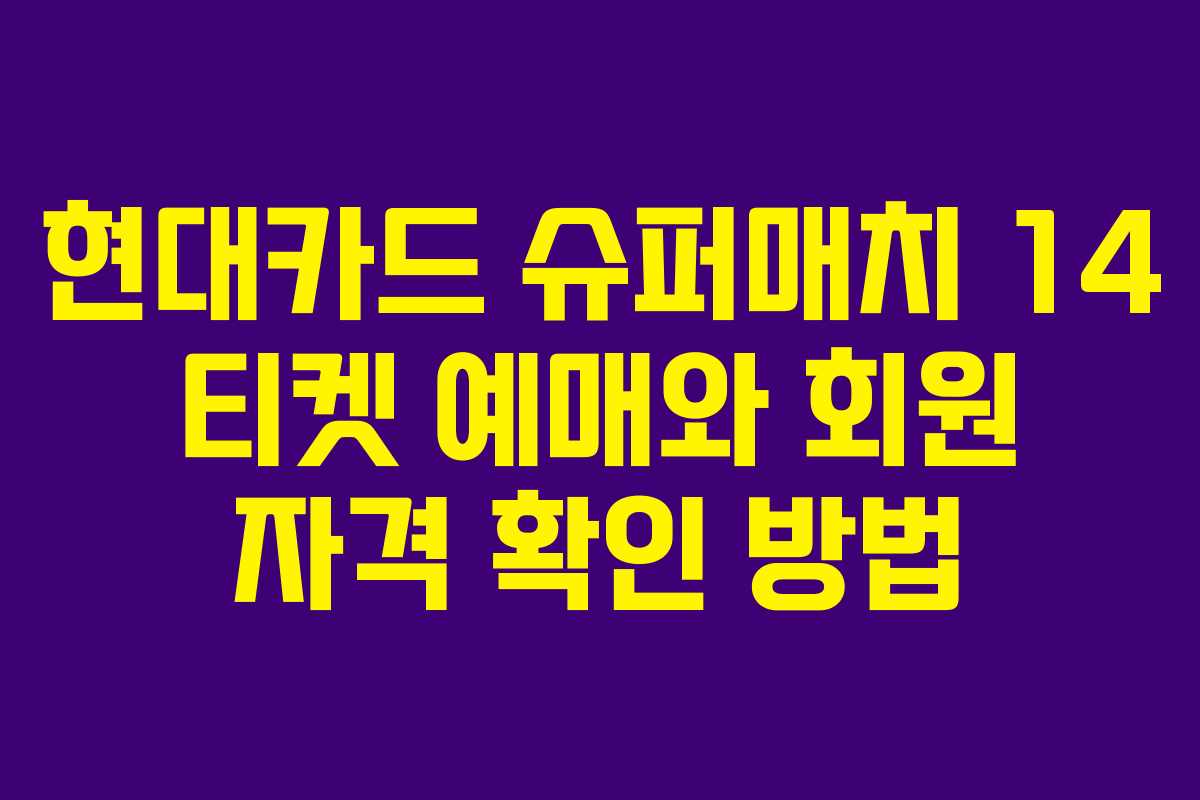 현대카드 슈퍼매치 14 티켓 예매와 회원 자격 확인 방법