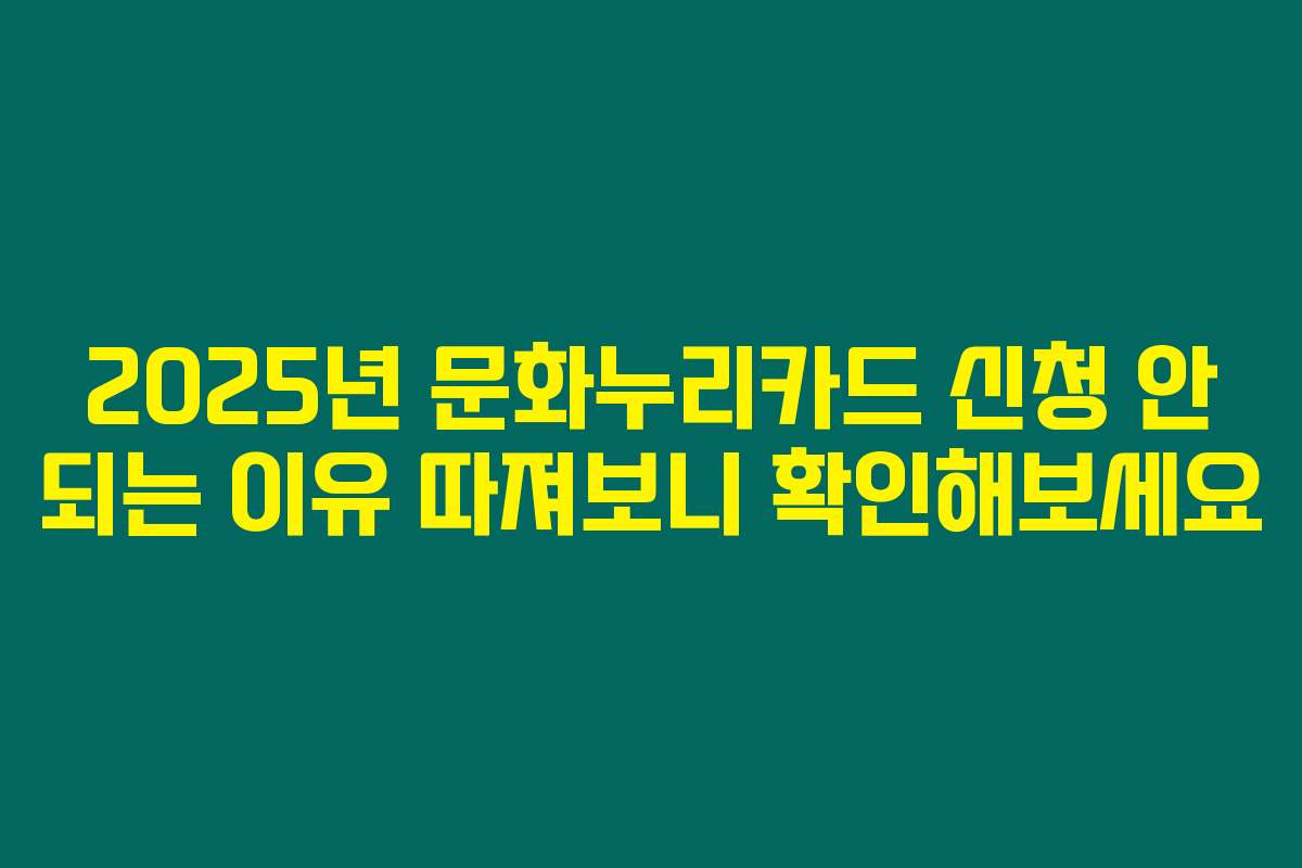 2025년 문화누리카드 신청 안 되는 이유 따져보니 확인해보세요