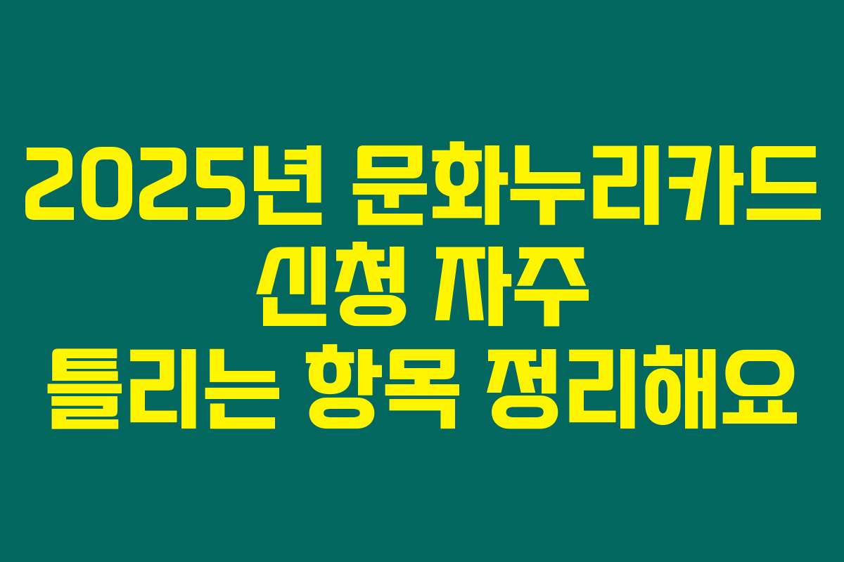 2025년 문화누리카드 신청 자주 틀리는 항목 정리해요