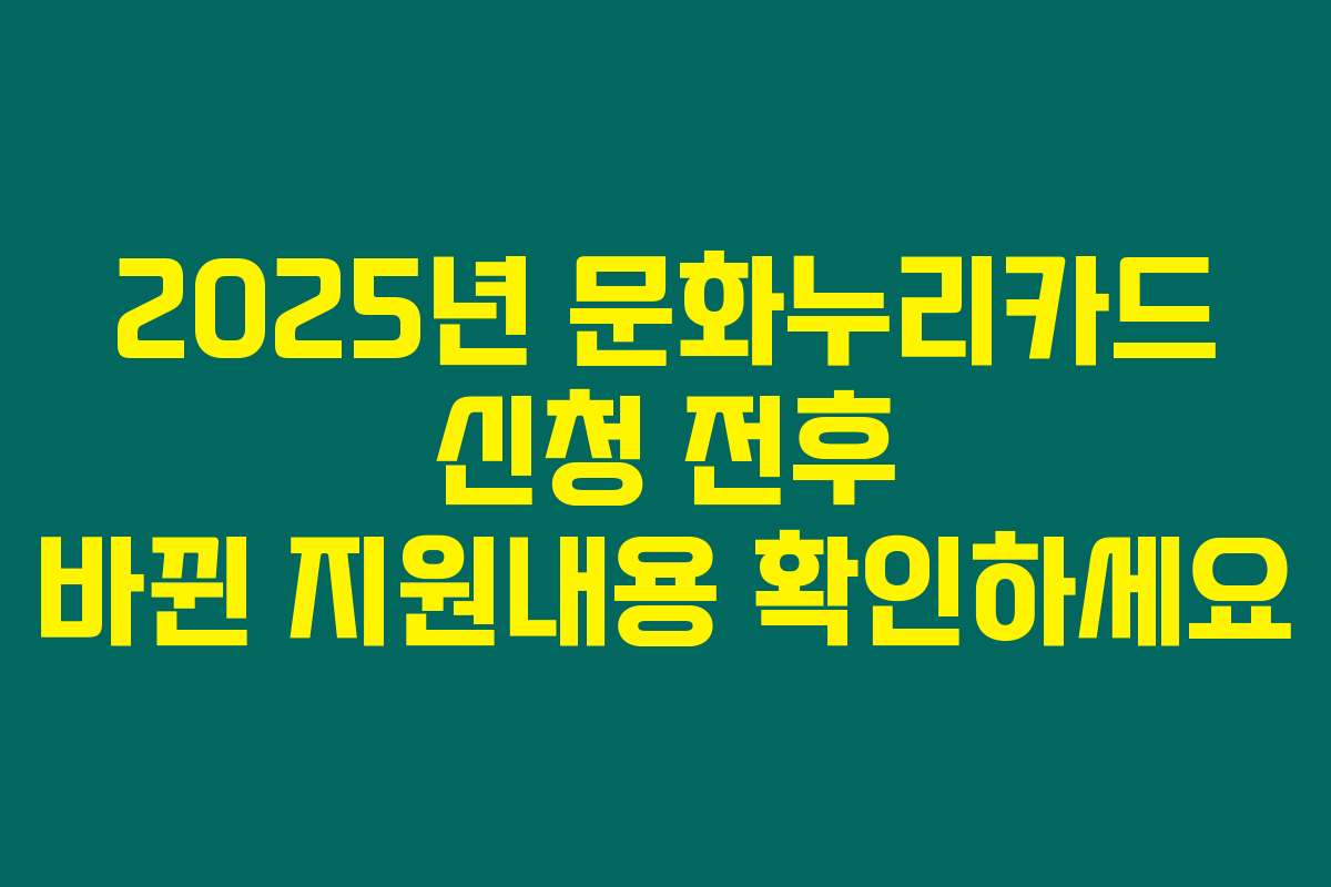 2025년 문화누리카드 신청 전후 바뀐 지원내용 확인하세요