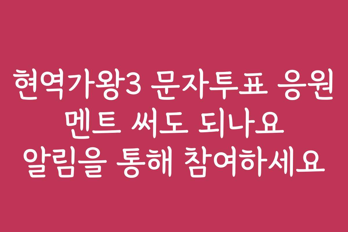현역가왕3 문자투표 응원 멘트 써도 되나요 알림을 통해 참여하세요