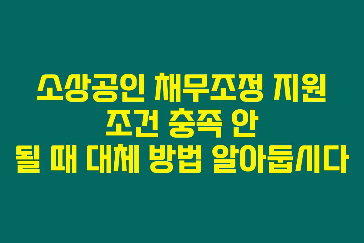 소상공인 채무조정 지원 조건 충족 안 될 때 대체 방법 알아둡시다
