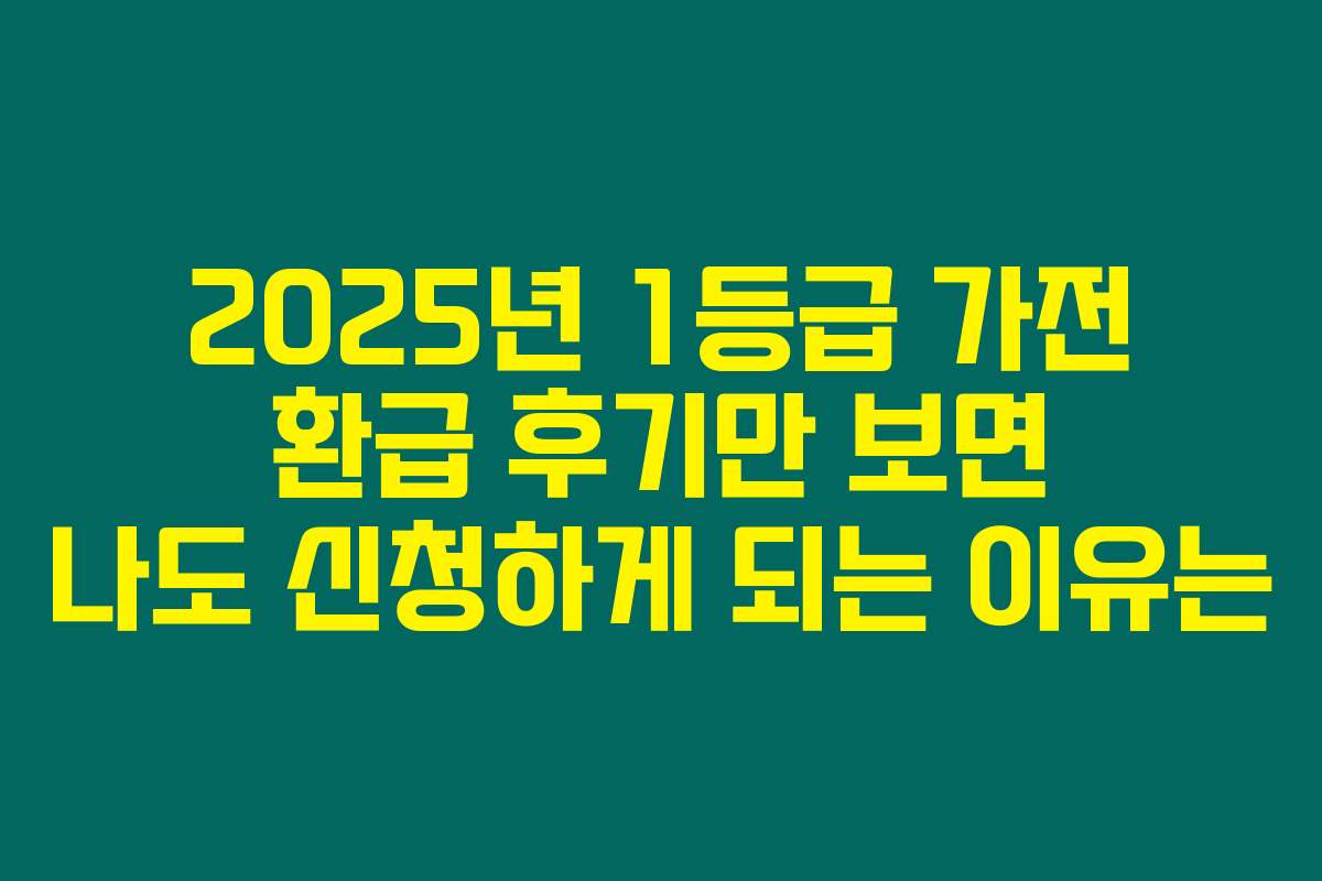 2025년 1등급 가전 환급 후기만 보면 나도 신청하게 되는 이유는