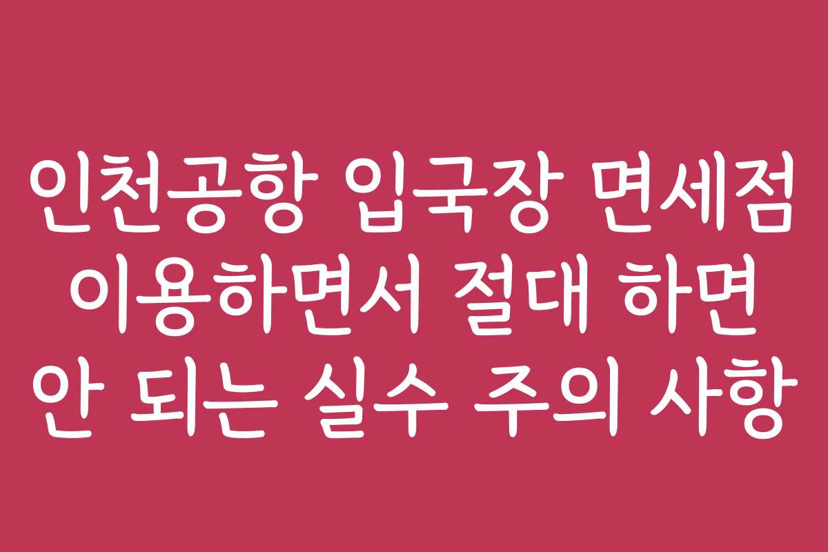 인천공항 입국장 면세점 이용하면서 절대 하면 안 되는 실수 주의 사항