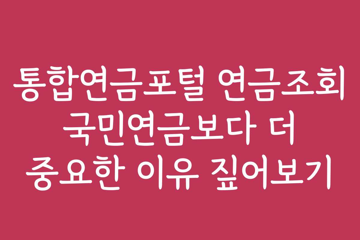 통합연금포털 연금조회 국민연금보다 더 중요한 이유 짚어보기