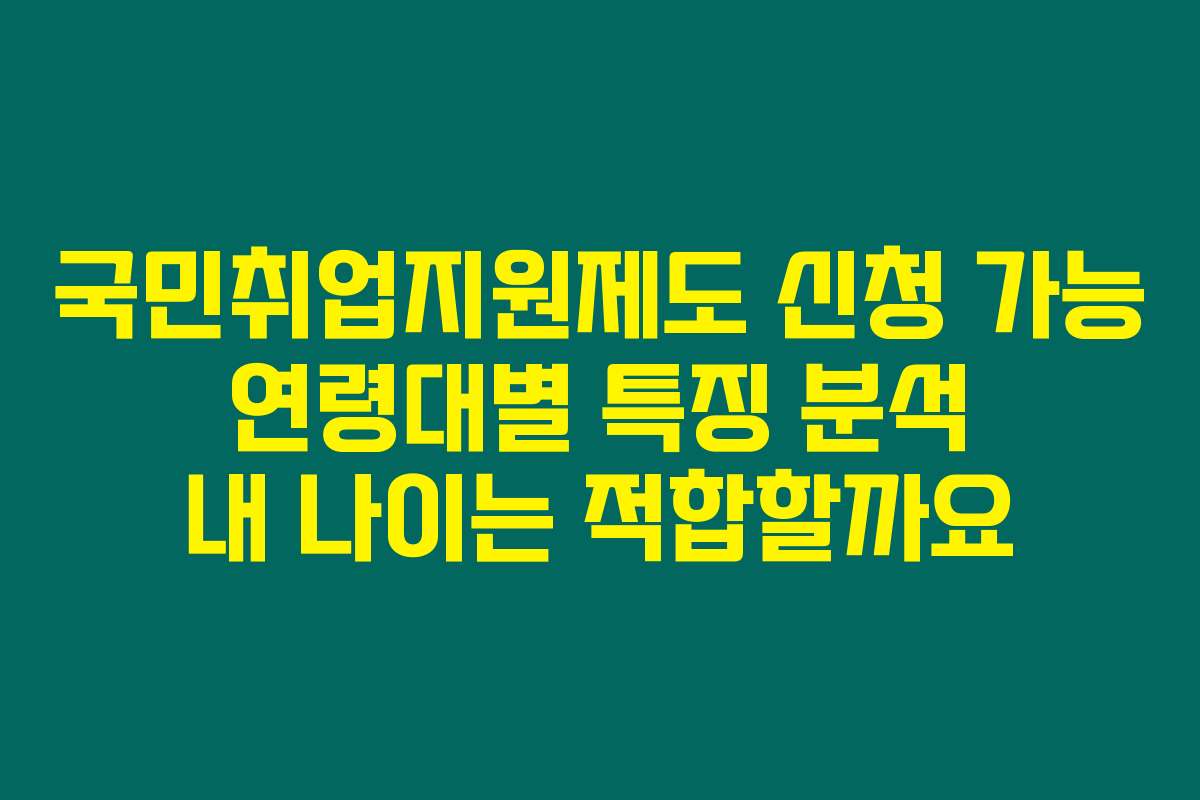 국민취업지원제도 신청 가능 연령대별 특징 분석 내 나이는 적합할까요