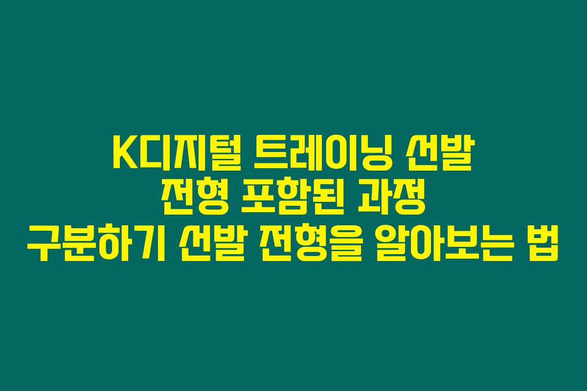 K디지털 트레이닝 선발 전형 포함된 과정 구분하기 선발 전형을 알아보는 법