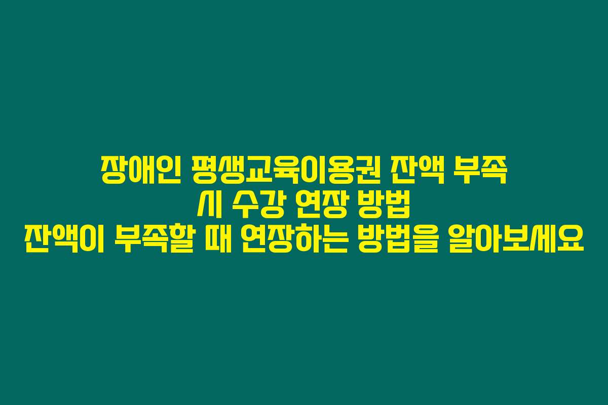 장애인 평생교육이용권 잔액 부족 시 수강 연장 방법 잔액이 부족할 때 연장하는 방법을 알아보세요