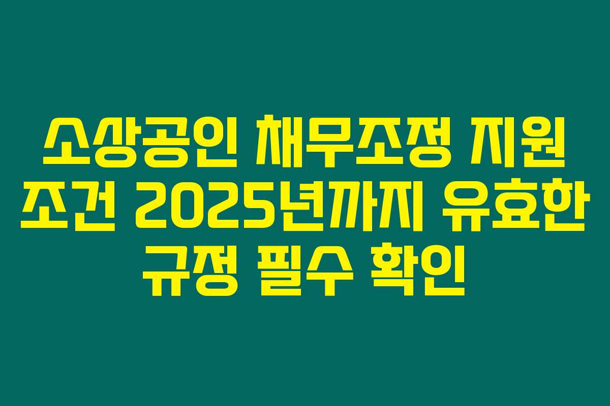 소상공인 채무조정 지원 조건 2025년까지 유효한 규정 필수 확인