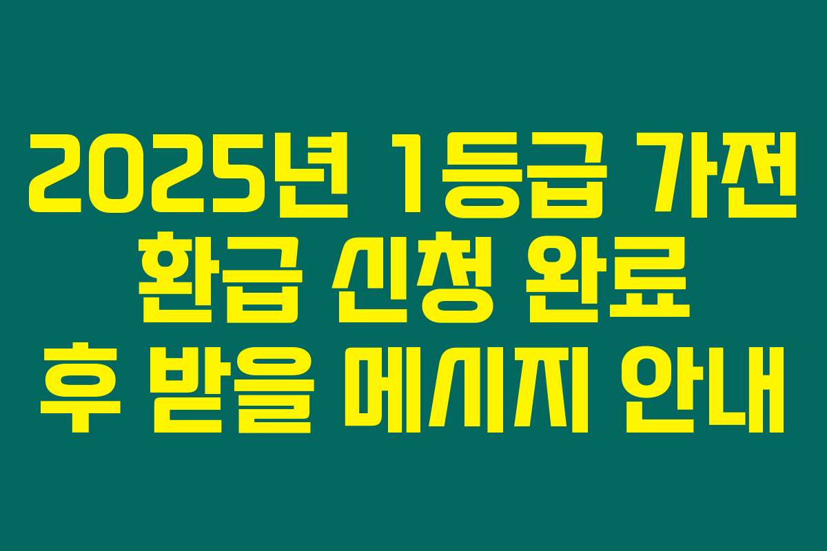 2025년 1등급 가전 환급 신청 완료 후 받을 메시지 안내