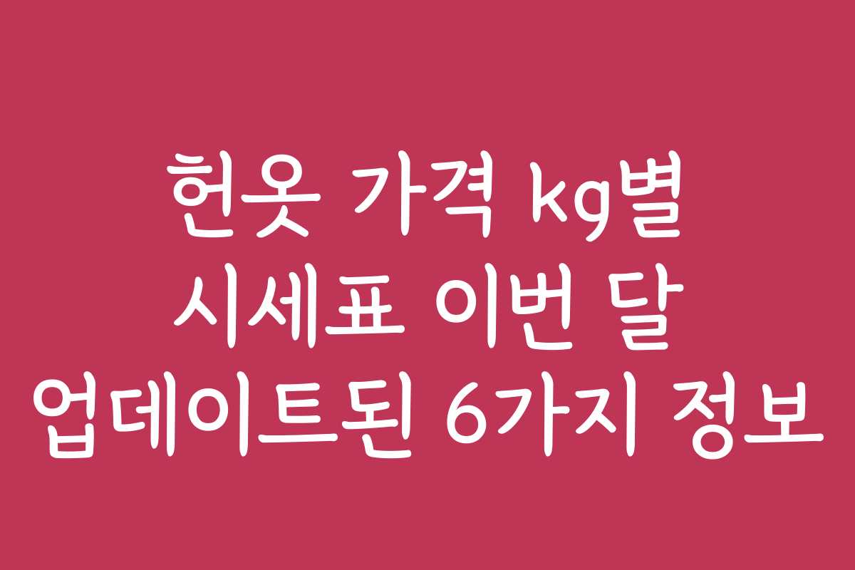 헌옷 가격 kg별 시세표 이번 달 업데이트된 6가지 정보