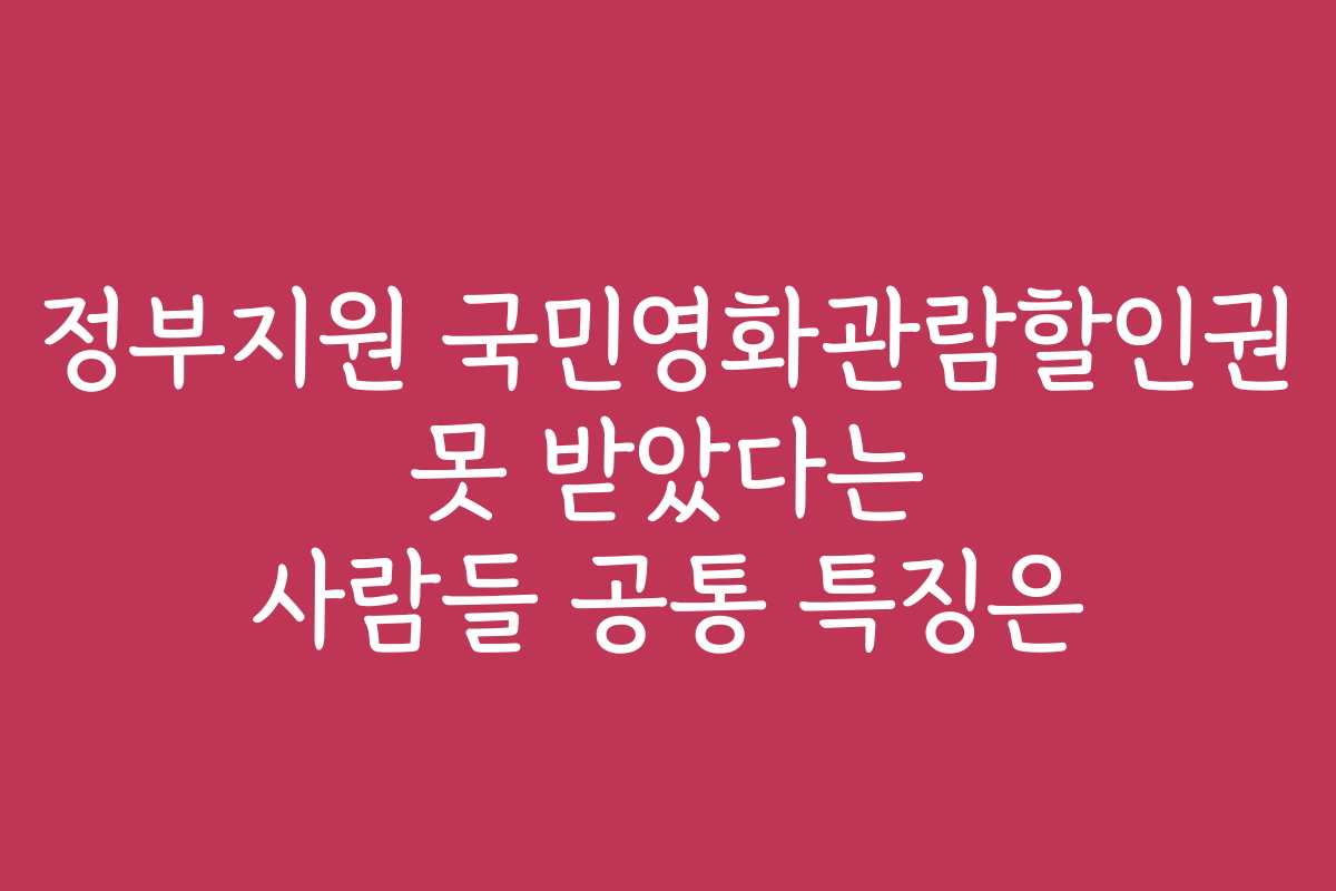 정부지원 국민영화관람할인권 못 받았다는 사람들 공통 특징은