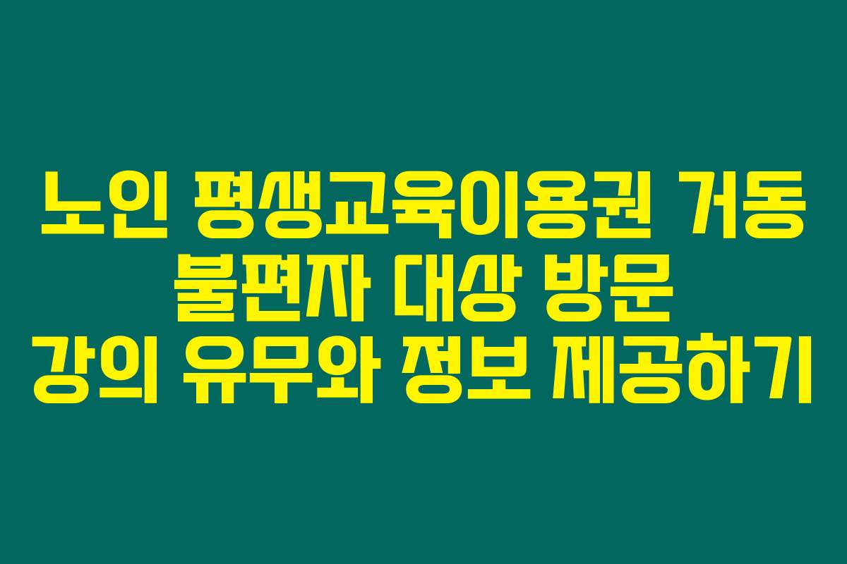 노인 평생교육이용권 거동 불편자 대상 방문 강의 유무와 정보 제공하기