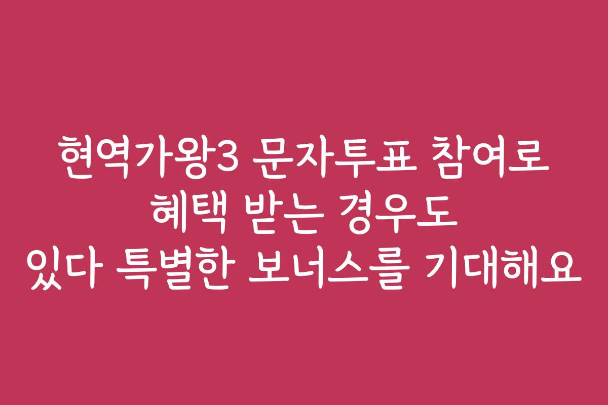 현역가왕3 문자투표 참여로 혜택 받는 경우도 있다 특별한 보너스를 기대해요