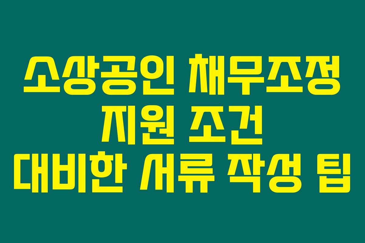소상공인 채무조정 지원 조건 대비한 서류 작성 팁
