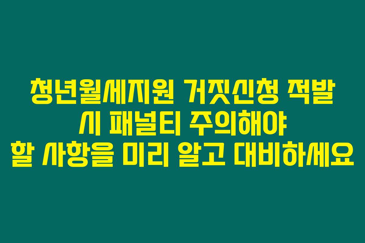 청년월세지원 거짓신청 적발 시 패널티 주의해야 할 사항을 미리 알고 대비하세요