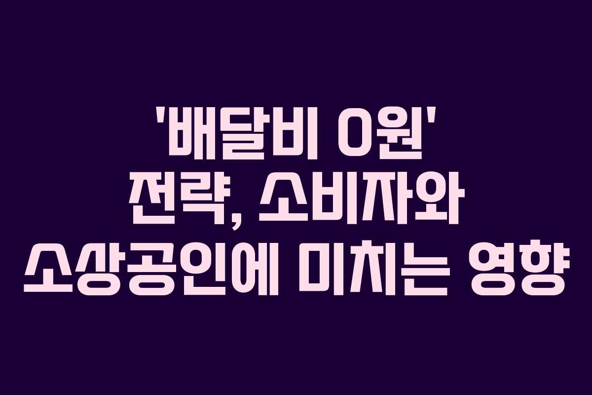 ‘배달비 0원’ 전략, 소비자와 소상공인에 미치는 영향