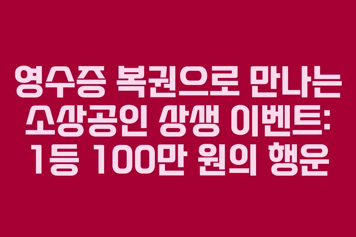 영수증 복권으로 만나는 소상공인 상생 이벤트: 1등 100만 원의 행운