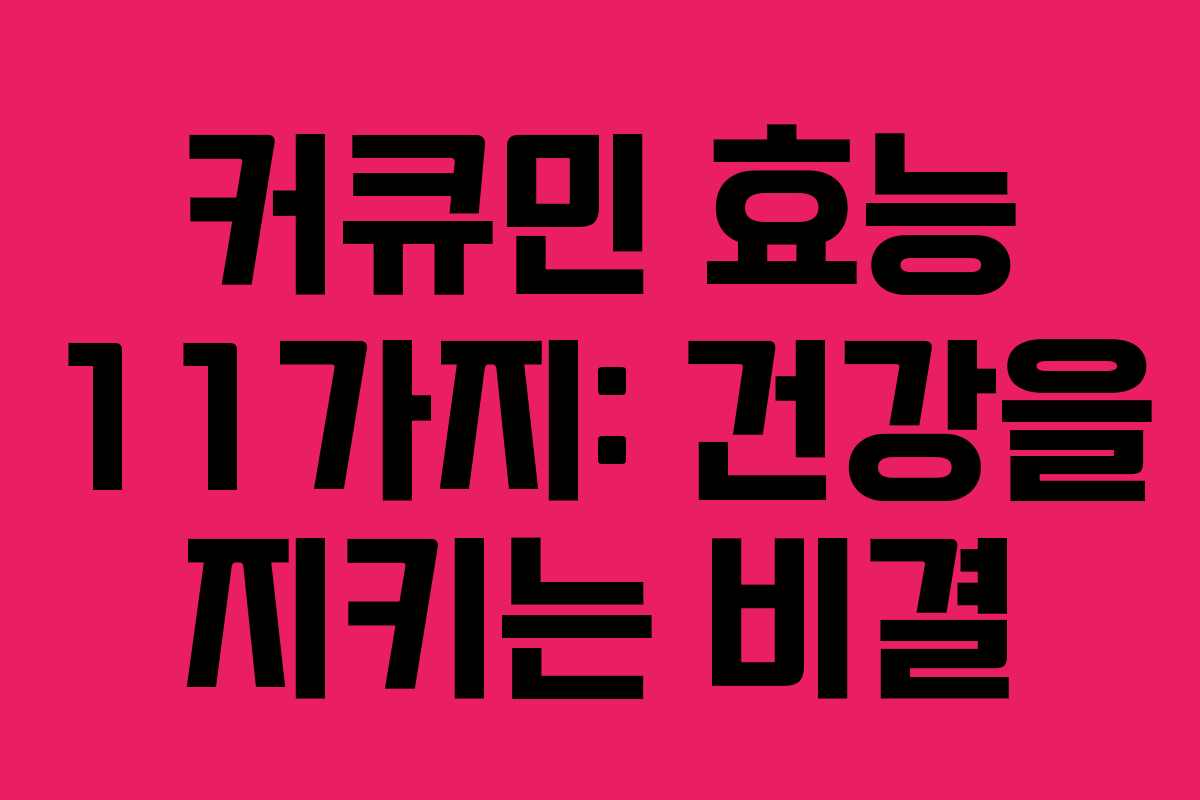 커큐민 효능 11가지: 건강을 지키는 비결
