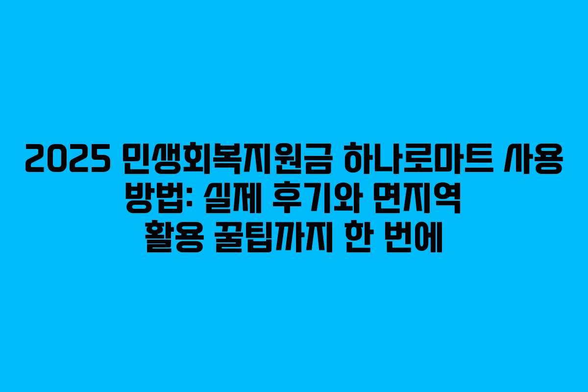 2025 민생회복지원금 하나로마트 사용 방법: 실제 후기와 면지역 활용 꿀팁까지 한 번에