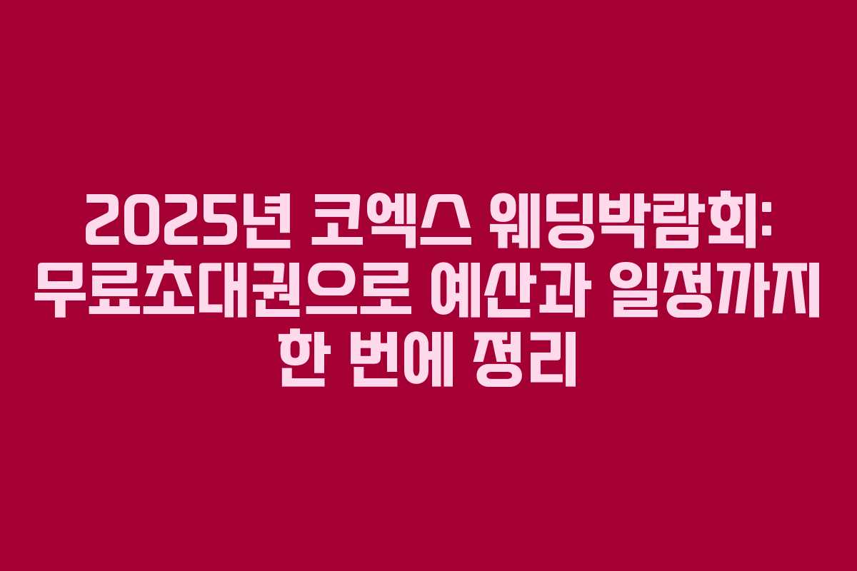 2025년 코엑스 웨딩박람회: 무료초대권으로 예산과 일정까지 한 번에 정리