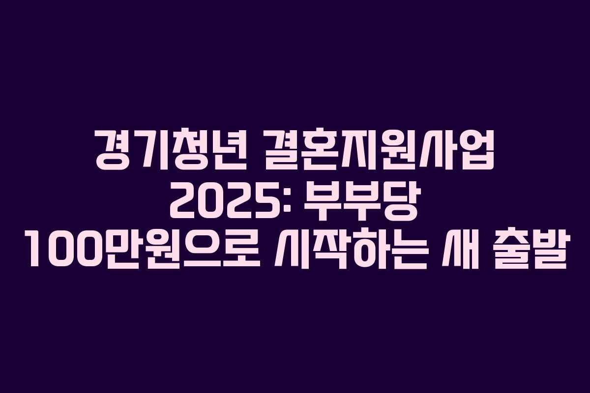경기청년 결혼지원사업 2025: 부부당 100만원으로 시작하는 새 출발 경기청년 결혼지원사업 2025: 부부당 100만원으로 시작하는 새 출발