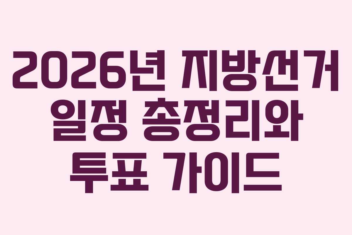 2026년 지방선거 일정 총정리와 투표 가이드
