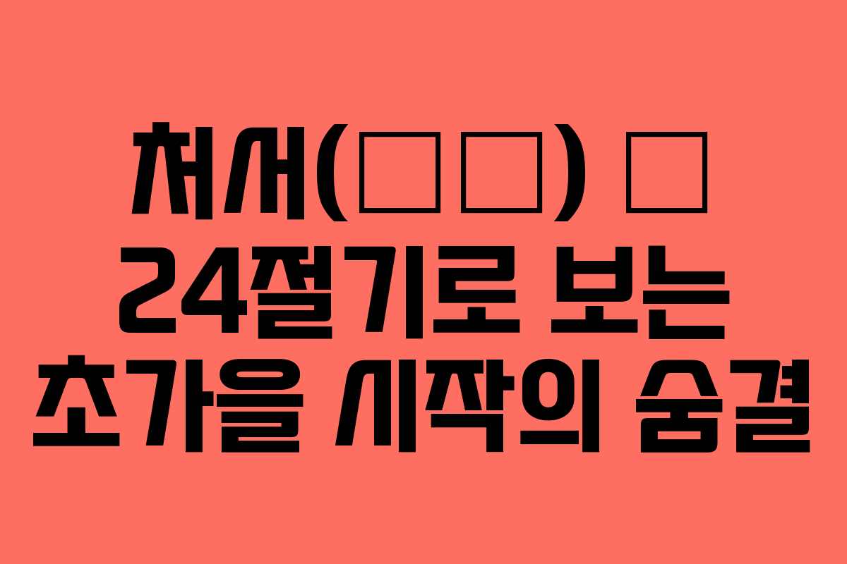 처서(處暑) — 24절기로 보는 초가을 시작의 숨결