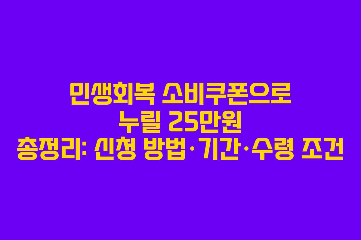 민생회복 소비쿠폰으로 누릴 25만원 총정리: 신청 방법·기간·수령 조건