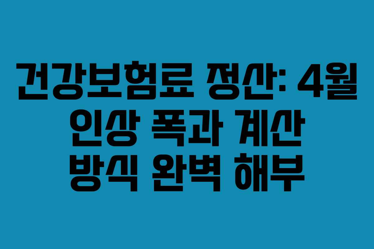 건강보험료 정산: 4월 인상 폭과 계산 방식 완벽 해부