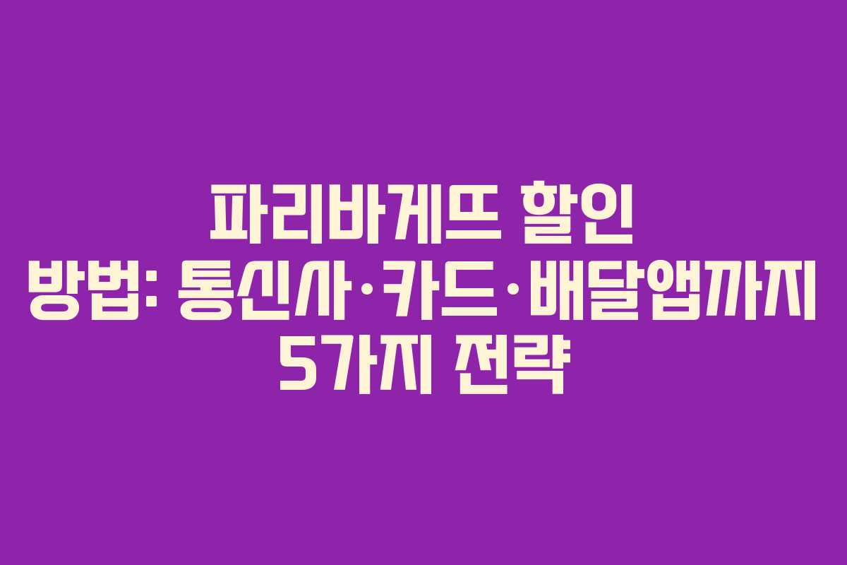 파리바게뜨 할인 방법: 통신사·카드·배달앱까지 5가지 전략