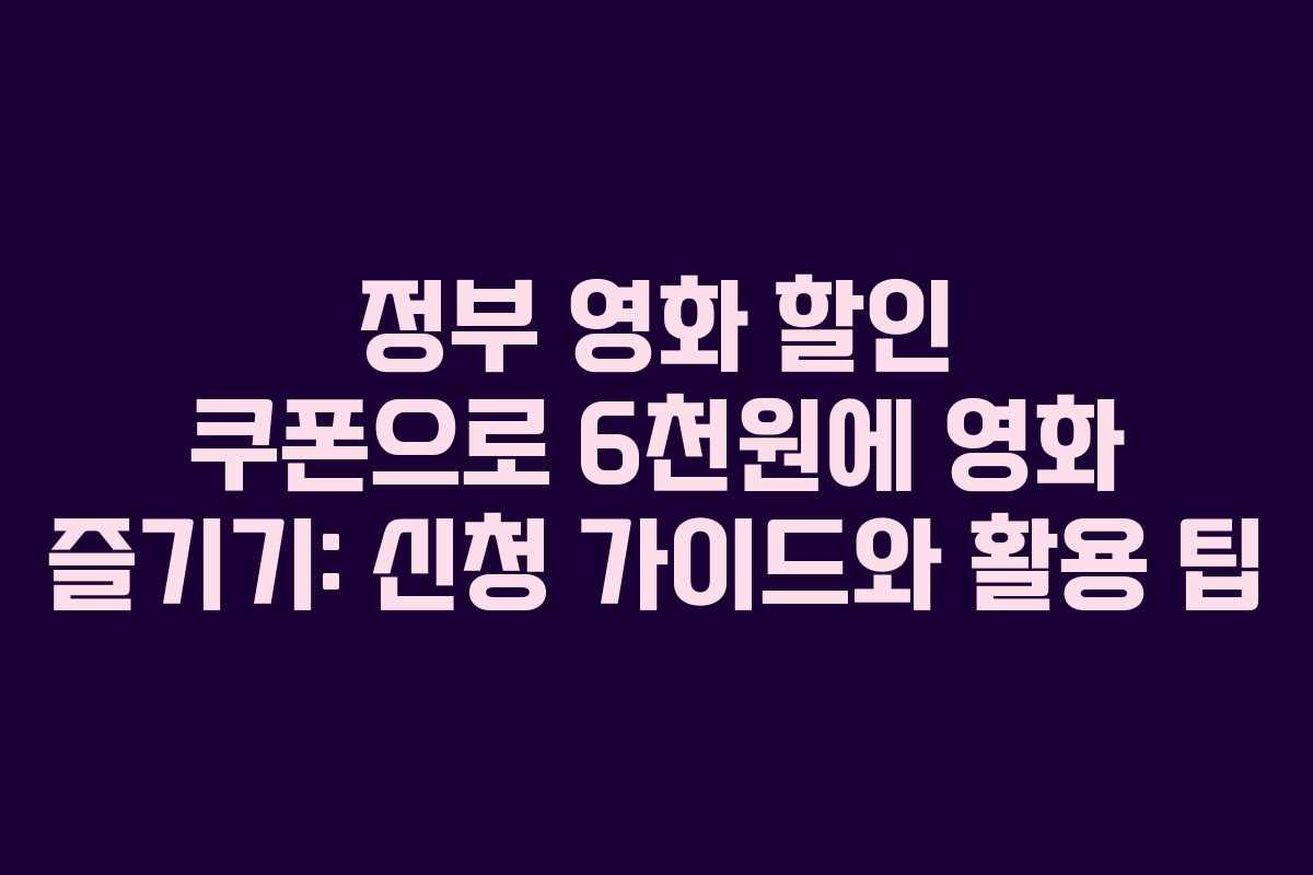 정부 영화 할인 쿠폰으로 6천원에 영화 즐기기: 신청 가이드와 활용 팁