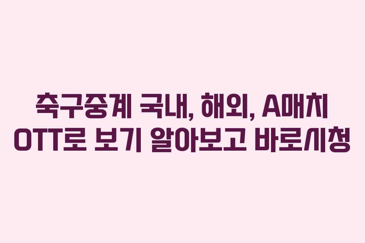 축구중계 국내, 해외, A매치 OTT로 보기 알아보고 바로시청