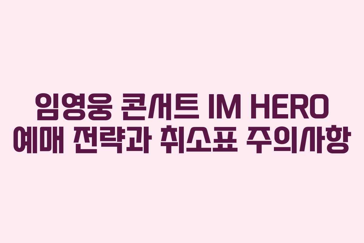 임영웅 콘서트 IM HERO 예매 전략과 취소표 주의사항 임영웅 콘서트 IM HERO 예매 전략과 취소표 주의사항