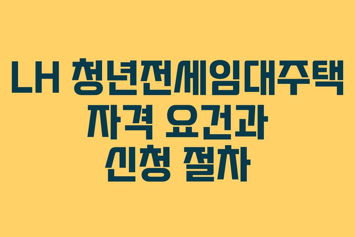 LH 청년전세임대주택 자격 요건과 신청 절차