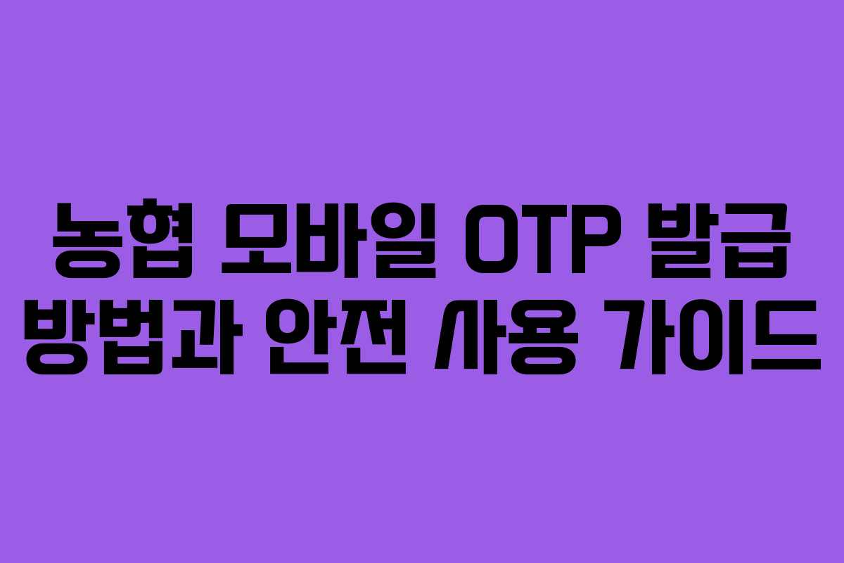 농협 모바일 OTP 발급 방법과 안전 사용 가이드 농협 모바일 OTP 발급 방법과 안전 사용 가이드