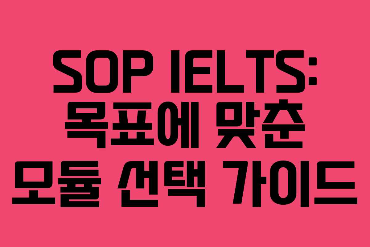 SOP IELTS: 목표에 맞춘 모듈 선택 가이드