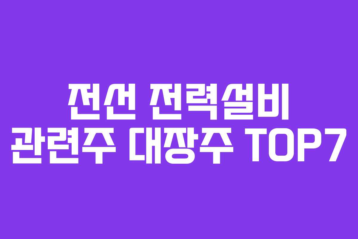 전선 전력설비 관련주 대장주 TOP7