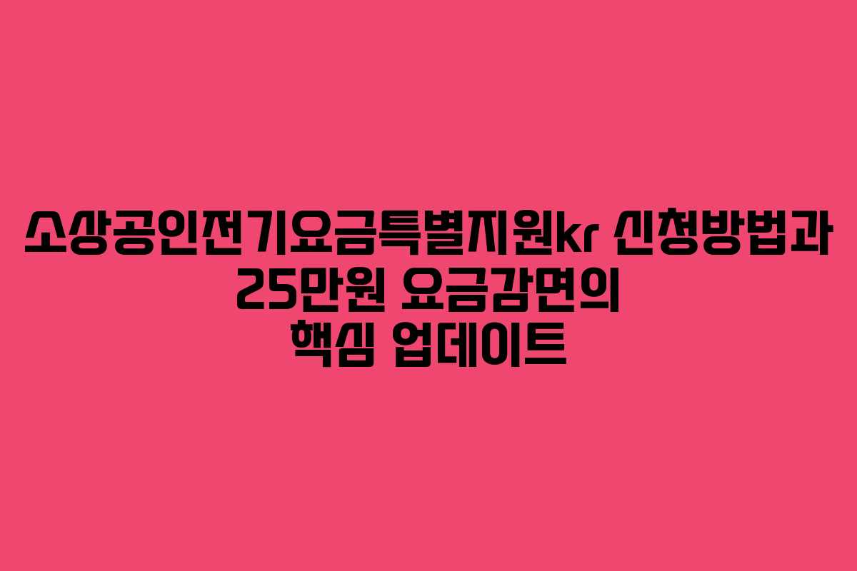 소상공인전기요금특별지원kr 신청방법과 25만원 요금감면의 핵심 업데이트