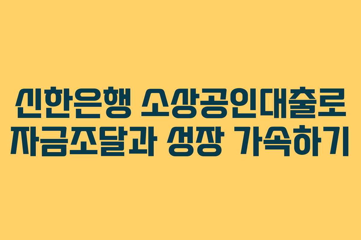 신한은행 소상공인대출로 자금조달과 성장 가속하기