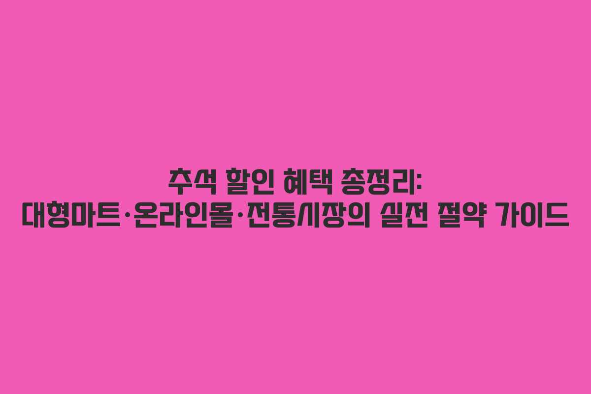 추석 할인 혜택 총정리: 대형마트·온라인몰·전통시장의 실전 절약 가이드