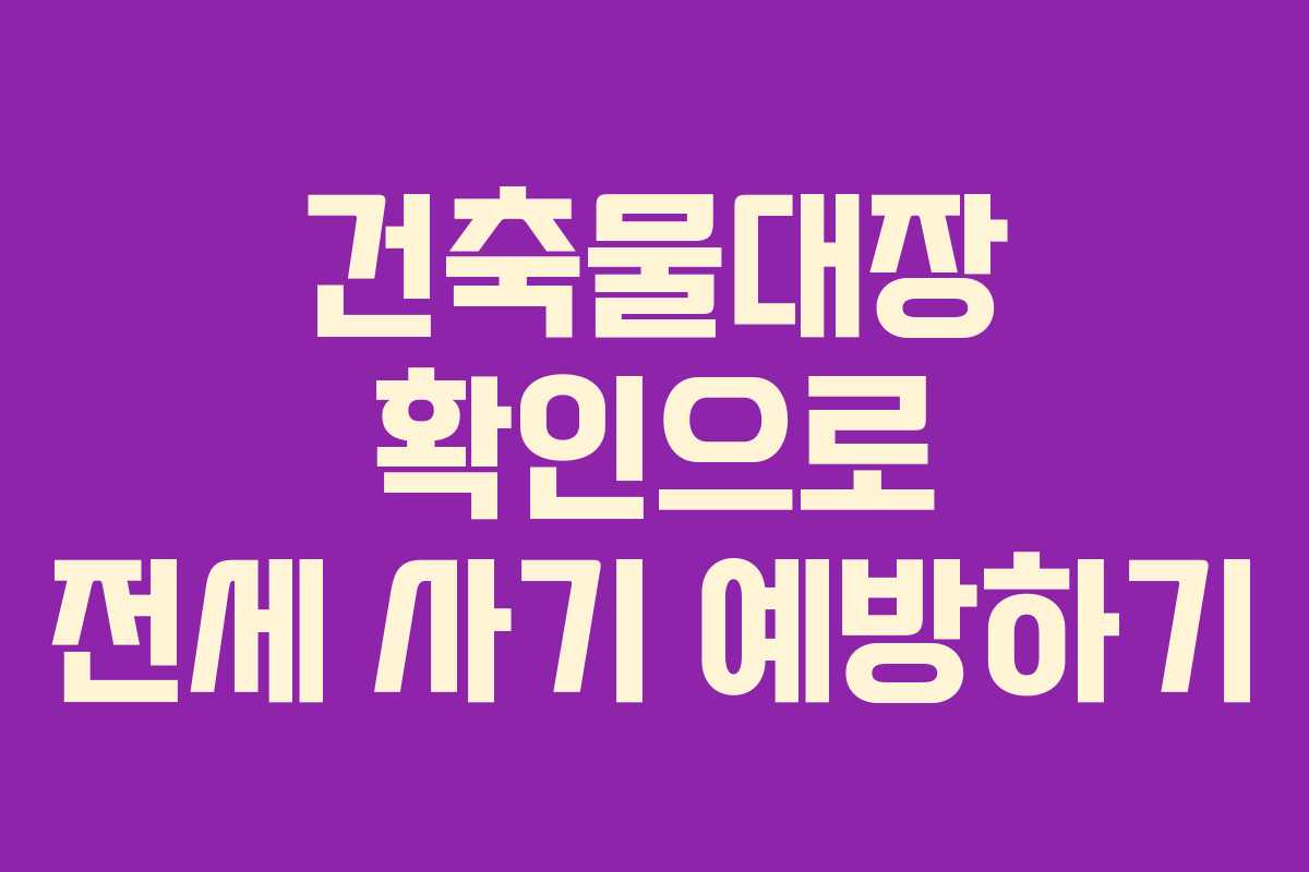 건축물대장 확인으로 전세 사기 예방하기