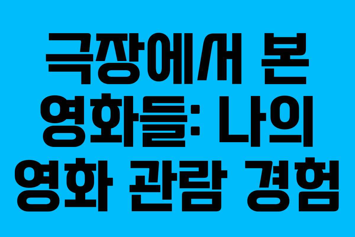 극장에서 본 영화들: 나의 영화 관람 경험