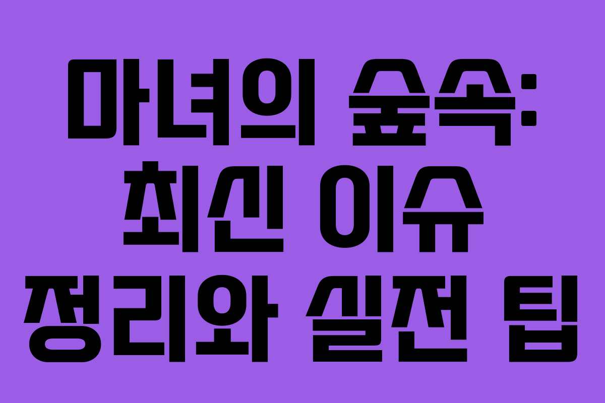 마녀의 숲속: 최신 이슈 정리와 실전 팁