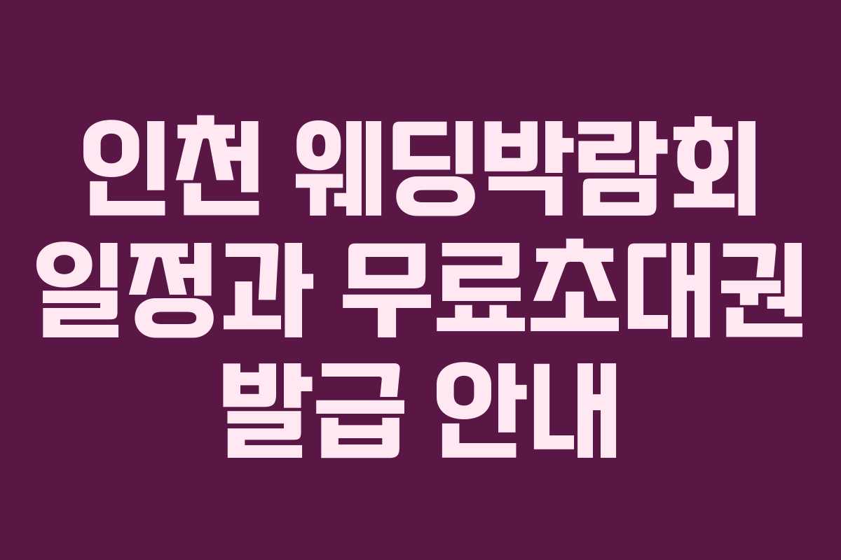 인천 웨딩박람회 일정과 무료초대권 발급 안내